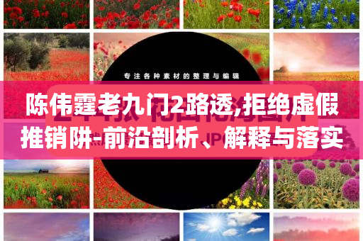 陳偉霆老九門2路透,拒絕虛假推銷阱-前沿剖析、解釋與落實(shí)