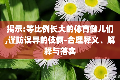 揭示:等比例長大的體育健兒們,謹防誤導的伎倆-合理釋義、解釋與落實