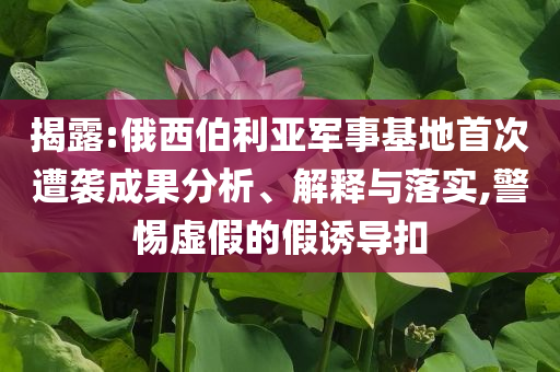 揭露:俄西伯利亞軍事基地首次遭襲成果分析、解釋與落實(shí),警惕虛假的假誘導(dǎo)扣