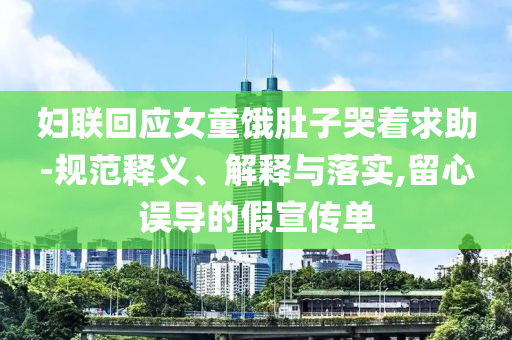 婦聯(lián)回應(yīng)女童餓肚子哭著求助-規(guī)范釋義、解釋與落實,留心誤導(dǎo)的假宣傳單