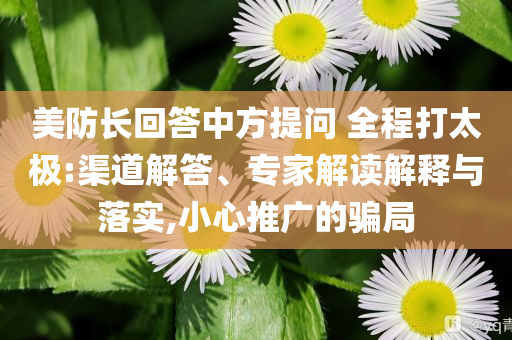 美防長回答中方提問 全程打太極:渠道解答、專家解讀解釋與落實,小心推廣的騙局