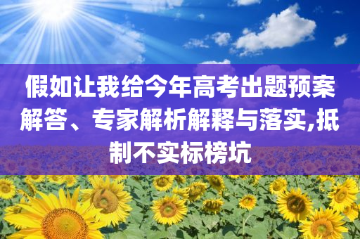 假如讓我給今年高考出題預(yù)案解答、專家解析解釋與落實(shí),抵制不實(shí)標(biāo)榜坑