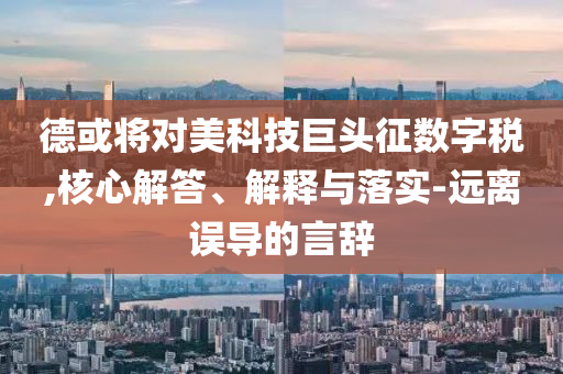 德或?qū)γ揽萍季揞^征數(shù)字稅,核心解答、解釋與落實(shí)-遠(yuǎn)離誤導(dǎo)的言辭