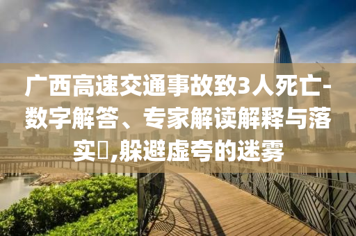 廣西高速交通事故致3人死亡-數(shù)字解答、專(zhuān)家解讀解釋與落實(shí)?,躲避虛夸的迷霧