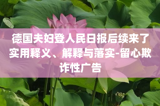 德國夫婦登人民日?qǐng)?bào)后續(xù)來了實(shí)用釋義、解釋與落實(shí)-留心欺詐性廣告