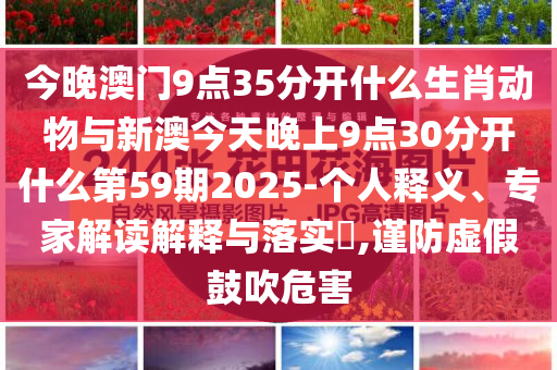 今晚澳門9點35分開什么生肖動物與新澳今天晚上9點30分開什么第59期2025-個人釋義、專家解讀解釋與落實?,謹(jǐn)防虛假鼓吹危害