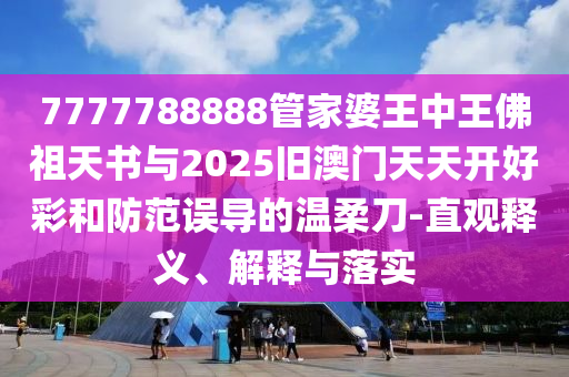 7777788888管家婆王中王佛祖天書與2025舊澳門天天開好彩和防范誤導(dǎo)的溫柔刀-直觀釋義、解釋與落實