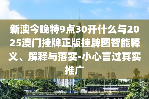 新澳今晚特9點(diǎn)30開(kāi)什么與2025澳門掛牌正版掛牌圖智能釋義、解釋與落實(shí)-小心言過(guò)其實(shí)推廣