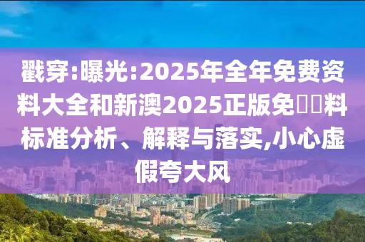 戳穿:曝光:2025年全年免費(fèi)資料大全和新澳2025正版免費(fèi)資料標(biāo)準(zhǔn)分析、解釋與落實(shí),小心虛假夸大風(fēng)