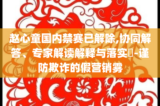趙心童國(guó)內(nèi)禁賽已解除,協(xié)同解答、專(zhuān)家解讀解釋與落實(shí)?-謹(jǐn)防欺詐的假營(yíng)銷(xiāo)霧
