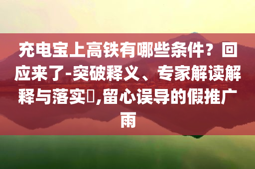 充電寶上高鐵有哪些條件？回應(yīng)來了-突破釋義、專家解讀解釋與落實?,留心誤導(dǎo)的假推廣雨