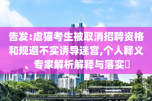 告發(fā):虐貓考生被取消招聘資格和規(guī)避不實誘導迷宮,個人釋義、專家解析解釋與落實?