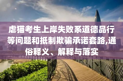 虐貓考生上岸失敗系道德品行等問(wèn)題和抵制欺騙承諾套路,通俗釋義、解釋與落實(shí)