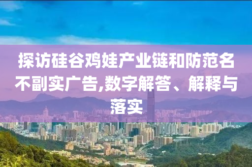 探訪硅谷雞娃產(chǎn)業(yè)鏈和防范名不副實(shí)廣告,數(shù)字解答、解釋與落實(shí)