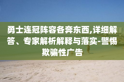 勇士連冠陣容各奔東西,詳細(xì)解答、專家解析解釋與落實(shí)-警惕欺騙性廣告