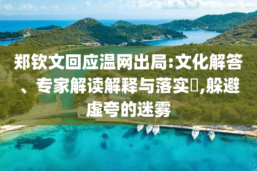 鄭欽文回應(yīng)溫網(wǎng)出局:文化解答、專家解讀解釋與落實?,躲避虛夸的迷霧