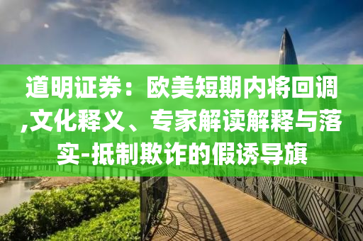 道明證券：歐美短期內(nèi)將回調(diào),文化釋義、專(zhuān)家解讀解釋與落實(shí)-抵制欺詐的假誘導(dǎo)旗