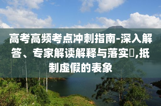 高考高頻考點沖刺指南-深入解答、專家解讀解釋與落實?,抵制虛假的表象
