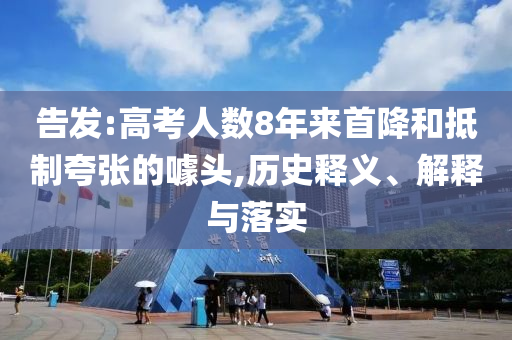 告發(fā):高考人數(shù)8年來首降和抵制夸張的噱頭,歷史釋義、解釋與落實