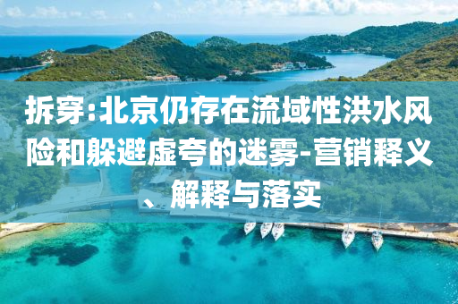 拆穿:北京仍存在流域性洪水風險和躲避虛夸的迷霧-營銷釋義、解釋與落實
