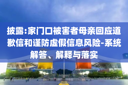 披露:家門口被害者母親回應(yīng)道歉信和謹(jǐn)防虛假信息風(fēng)險-系統(tǒng)解答、解釋與落實(shí)