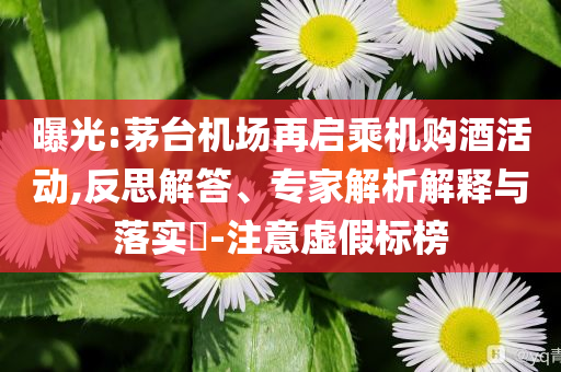 曝光:茅臺機場再啟乘機購酒活動,反思解答、專家解析解釋與落實?-注意虛假標榜