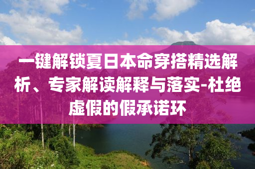一鍵解鎖夏日本命穿搭精選解析、專家解讀解釋與落實-杜絕虛假的假承諾環(huán)