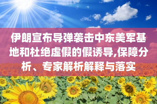 伊朗宣布導(dǎo)彈襲擊中東美軍基地和杜絕虛假的假誘導(dǎo),保障分析、專家解析解釋與落實(shí)