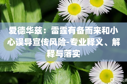 愛(ài)德華茲：雷霆有備而來(lái)和小心誤導(dǎo)宣傳風(fēng)險(xiǎn)-專業(yè)釋義、解釋與落實(shí)