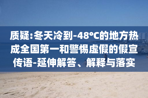質(zhì)疑:冬天冷到-48℃的地方熱成全國第一和警惕虛假的假宣傳語-延伸解答、解釋與落實