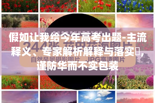 假如讓我給今年高考出題-主流釋義、專家解析解釋與落實(shí)?,謹(jǐn)防華而不實(shí)包裝