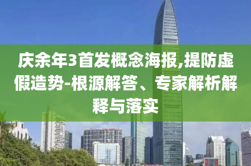 慶余年3首發(fā)概念海報(bào),提防虛假造勢(shì)-根源解答、專(zhuān)家解析解釋與落實(shí)