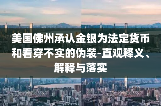 美國(guó)佛州承認(rèn)金銀為法定貨幣和看穿不實(shí)的偽裝-直觀釋義、解釋與落實(shí)