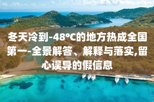 冬天冷到-48℃的地方熱成全國(guó)第一-全景解答、解釋與落實(shí),留心誤導(dǎo)的假信息
