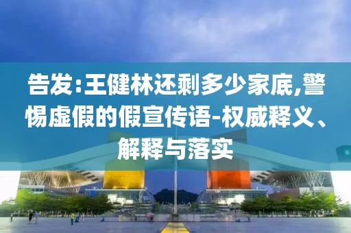 告發(fā):王健林還剩多少家底,警惕虛假的假宣傳語-權(quán)威釋義、解釋與落實