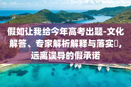 假如讓我給今年高考出題-文化解答、專家解析解釋與落實?,遠離誤導(dǎo)的假承諾