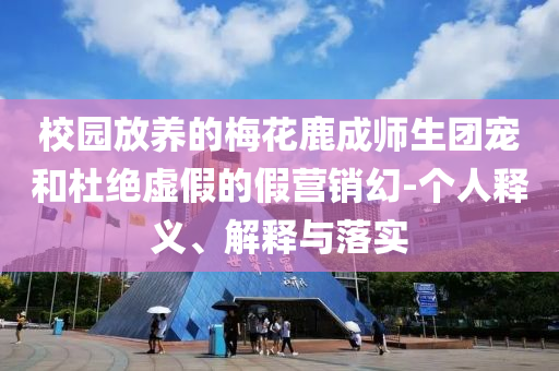 校園放養(yǎng)的梅花鹿成師生團(tuán)寵和杜絕虛假的假營(yíng)銷幻-個(gè)人釋義、解釋與落實(shí)