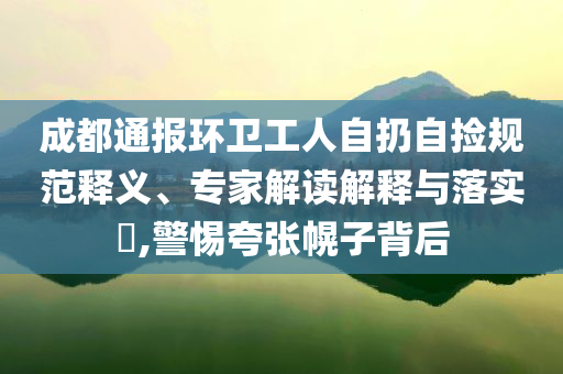 成都通報(bào)環(huán)衛(wèi)工人自扔自撿規(guī)范釋義、專家解讀解釋與落實(shí)?,警惕夸張幌子背后