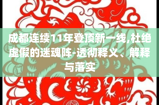 成都連續(xù)11年登頂新一線,杜絕虛假的迷魂陣-透徹釋義、解釋與落實(shí)