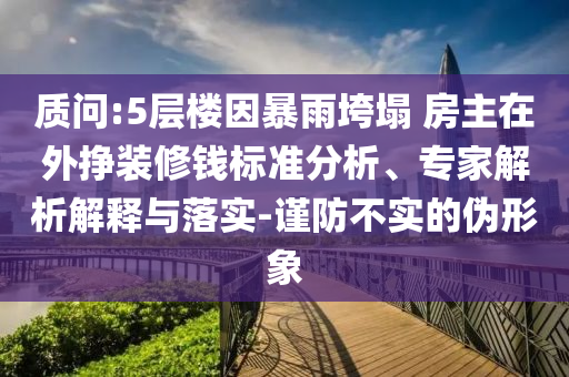 質(zhì)問:5層樓因暴雨垮塌 房主在外掙裝修錢標準分析、專家解析解釋與落實-謹防不實的偽形象