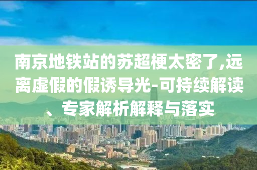 南京地鐵站的蘇超梗太密了,遠離虛假的假誘導(dǎo)光-可持續(xù)解讀、專家解析解釋與落實