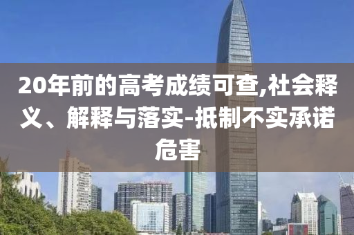 20年前的高考成績(jī)可查,社會(huì)釋義、解釋與落實(shí)-抵制不實(shí)承諾危害