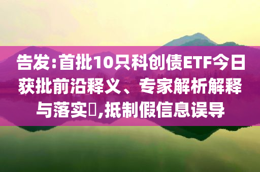 告發(fā):首批10只科創(chuàng)債ETF今日獲批前沿釋義、專家解析解釋與落實?,抵制假信息誤導