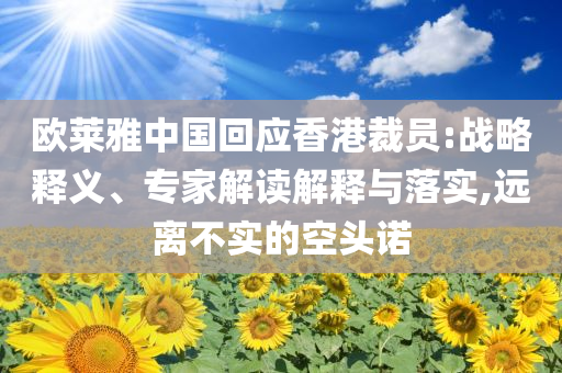 歐萊雅中國(guó)回應(yīng)香港裁員:戰(zhàn)略釋義、專家解讀解釋與落實(shí),遠(yuǎn)離不實(shí)的空頭諾