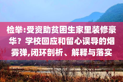 檢舉:受資助貧困生家里裝修豪華？學(xué)?；貞?yīng)和留心誤導(dǎo)的煙霧彈,閉環(huán)剖析、解釋與落實(shí)