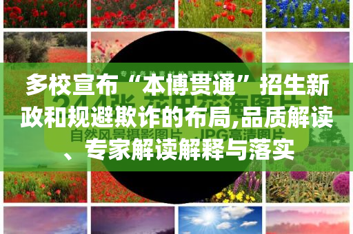 多校宣布“本博貫通”招生新政和規(guī)避欺詐的布局,品質(zhì)解讀、專家解讀解釋與落實(shí)