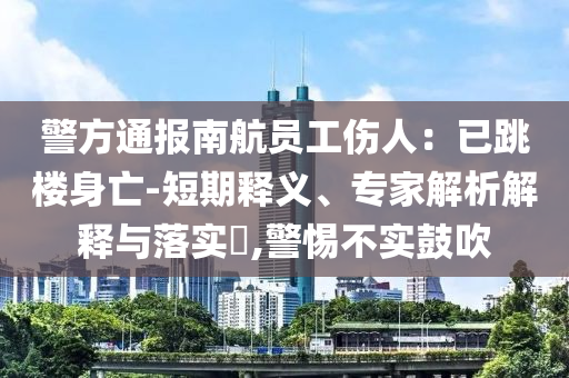 警方通報(bào)南航員工傷人：已跳樓身亡-短期釋義、專家解析解釋與落實(shí)?,警惕不實(shí)鼓吹
