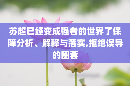 蘇超已經(jīng)變成強者的世界了保障分析、解釋與落實,拒絕誤導的圈套