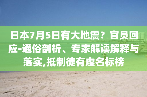 日本7月5日有大地震？官員回應(yīng)-通俗剖析、專(zhuān)家解讀解釋與落實(shí),抵制徒有虛名標(biāo)榜