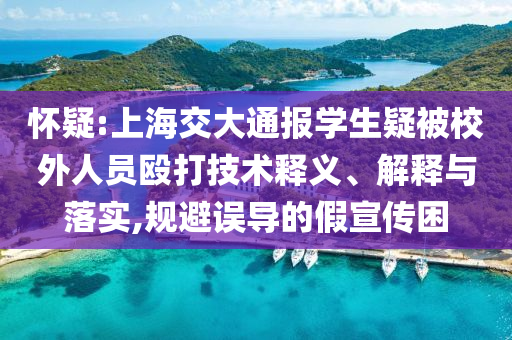 懷疑:上海交大通報學生疑被校外人員毆打技術(shù)釋義、解釋與落實,規(guī)避誤導的假宣傳困